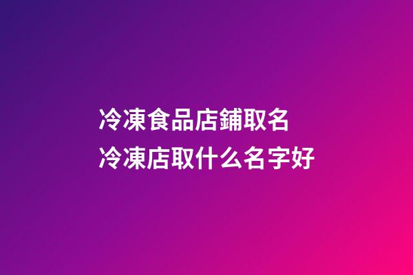冷凍食品店鋪取名 冷凍店取什么名字好